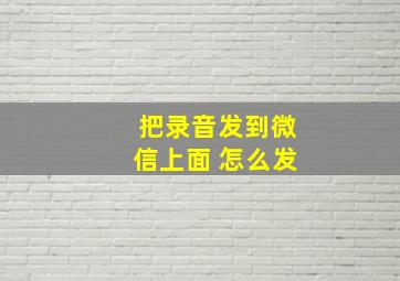 把录音发到微信上面 怎么发